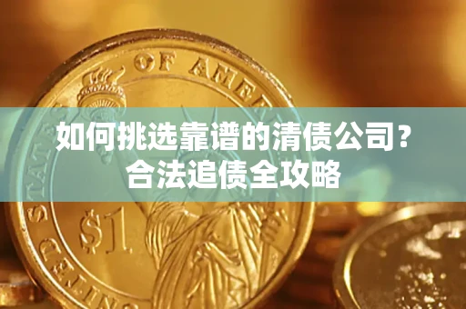 济南如何挑选靠谱的清债公司？合法追债全攻略
