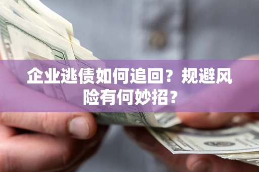 济南企业逃债如何追回？规避风险有何妙招？