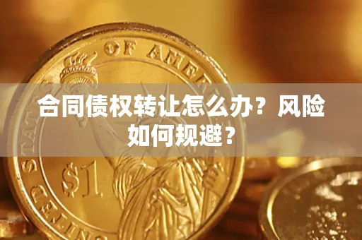 济南合同债权转让怎么办？风险如何规避？