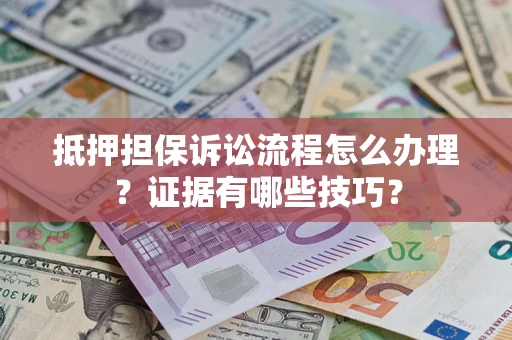 济南抵押担保诉讼流程怎么办理？证据有哪些技巧？