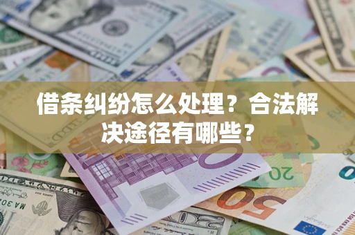 济南借条纠纷怎么处理？合法解决途径有哪些？