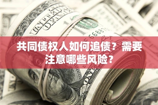 济南共同债权人如何追债？需要注意哪些风险？