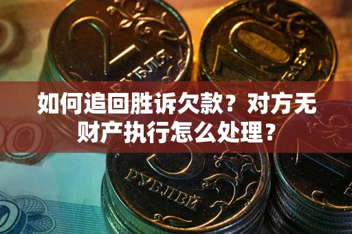 济南如何追回胜诉欠款？对方无财产执行怎么处理？