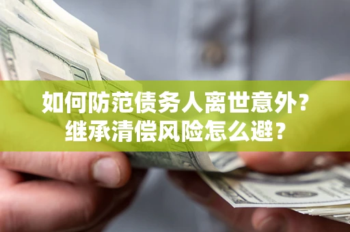 济南如何防范债务人离世意外？继承清偿风险怎么避？