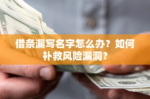济南借条漏写名字怎么办？如何补救风险漏洞？