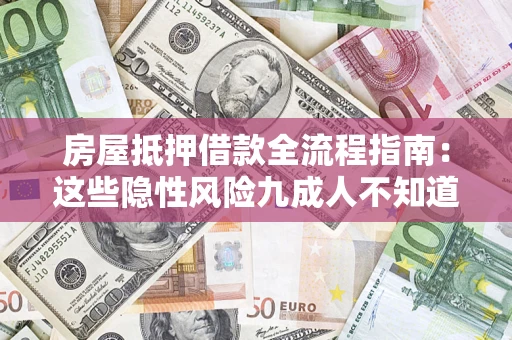 济南房屋抵押借款全流程指南：这些隐性风险九成人不知道