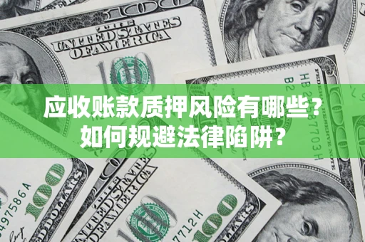 济南应收账款质押风险有哪些？如何规避法律陷阱？