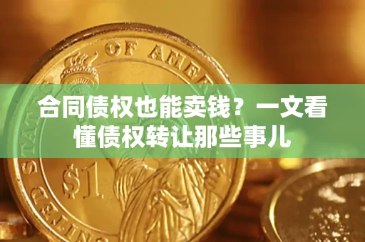 济南合同债权也能卖钱？一文看懂债权转让那些事儿