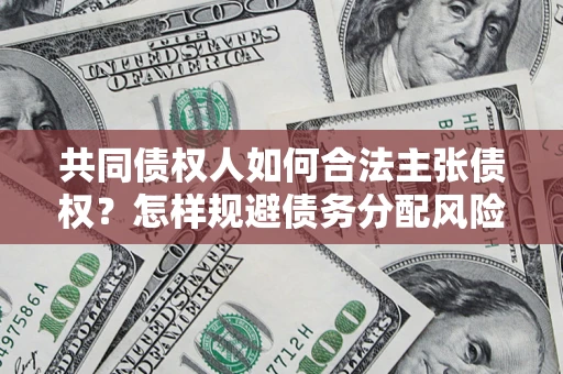 济南共同债权人如何合法主张债权？怎样规避债务分配风险？