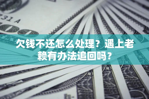 济南欠钱不还怎么处理？遇上老赖有办法追回吗？