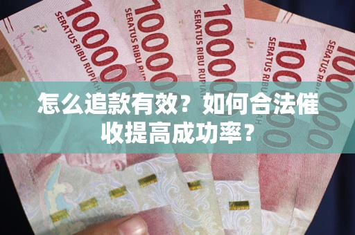 济南怎么追款有效？如何合法催收提高成功率？