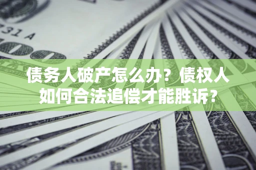 济南债务人破产怎么办？债权人如何合法追偿才能胜诉？