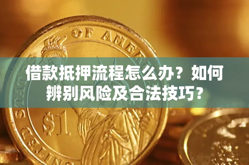 济南借款抵押流程怎么办？如何辨别风险及合法技巧？