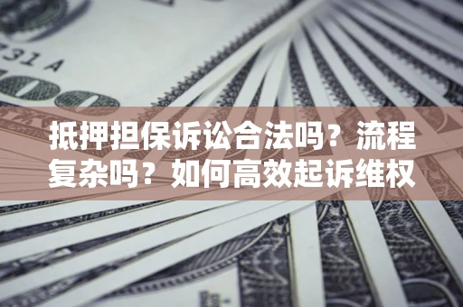 济南抵押担保诉讼合法吗？流程复杂吗？如何高效起诉维权？
