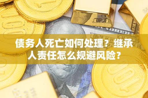 济南债务人死亡如何处理？继承人责任怎么规避风险？