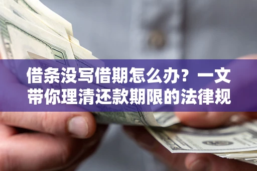 济南借条没写借期怎么办？一文带你理清还款期限的法律规则