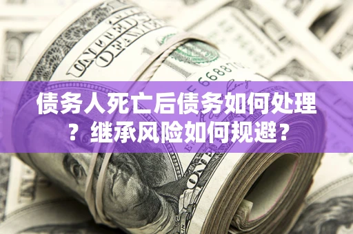 济南债务人死亡后债务如何处理？继承风险如何规避？