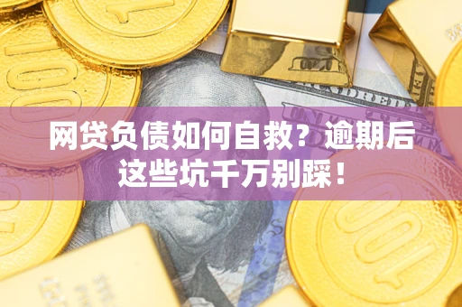济南网贷负债如何自救？逾期后这些坑千万别踩！