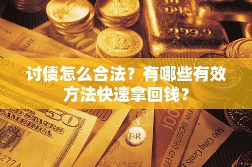 济南讨债怎么合法？有哪些有效方法快速拿回钱？