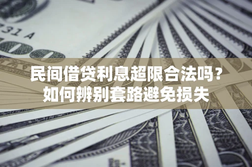 济南民间借贷利息超限合法吗？如何辨别套路避免损失
