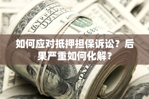 济南如何应对抵押担保诉讼？后果严重如何化解？