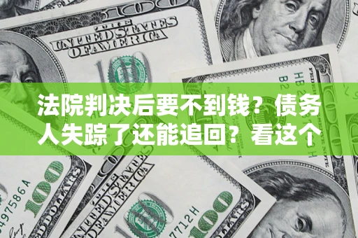济南法院判决后要不到钱？债务人失踪了还能追回？看这个方法！