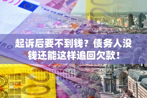 济南起诉后要不到钱？债务人没钱还能这样追回欠款！