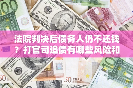 济南法院判决后债务人仍不还钱？打官司追债有哪些风险和技巧？