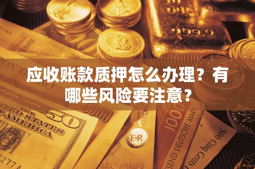 济南应收账款质押怎么办理？有哪些风险要注意？