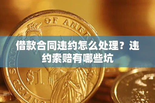 济南借款合同违约怎么处理？违约索赔有哪些坑