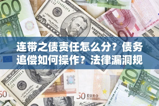 济南连带之债责任怎么分？债务追偿如何操作？法律漏洞规避指南