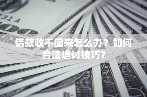 济南借款收不回来怎么办？如何合法追讨技巧？
