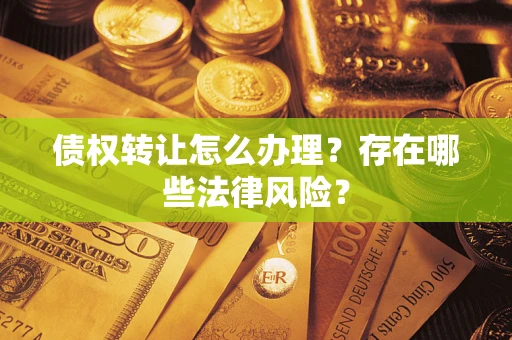 济南债权转让怎么办理？存在哪些法律风险？