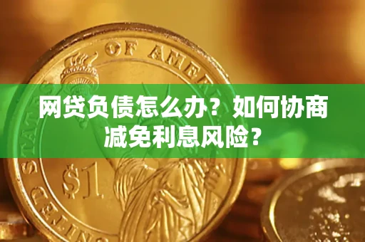 济南网贷负债怎么办？如何协商减免利息风险？