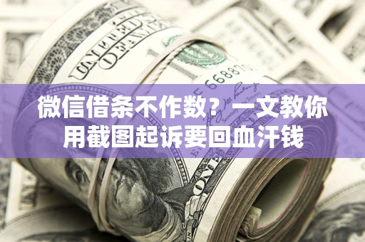 济南微信借条不作数？一文教你用截图起诉要回血汗钱
