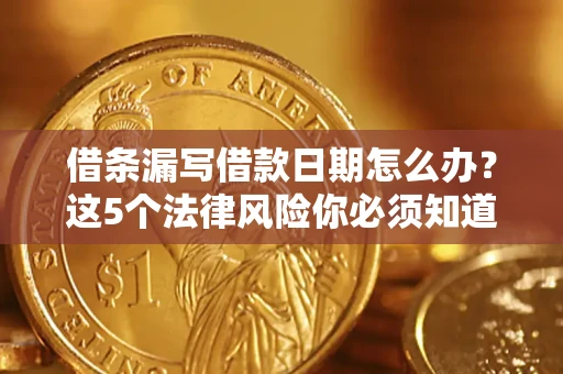 济南借条漏写借款日期怎么办？这5个法律风险你必须知道