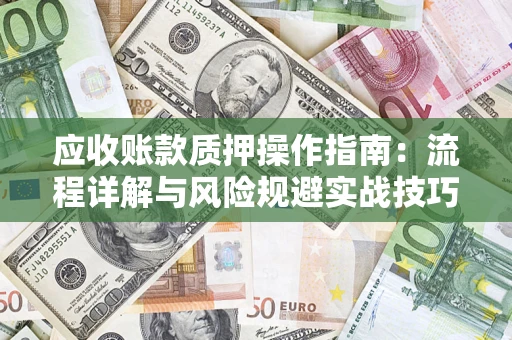 济南应收账款质押操作指南：流程详解与风险规避实战技巧