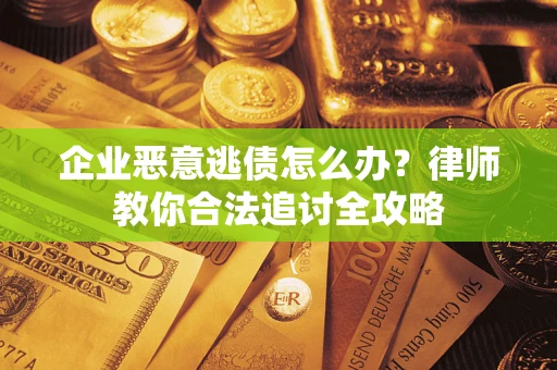 济南企业恶意逃债怎么办？律师教你合法追讨全攻略