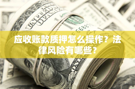 济南应收账款质押怎么操作？法律风险有哪些？