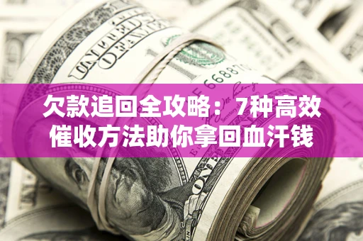 济南欠款追回全攻略：7种高效催收方法助你拿回血汗钱