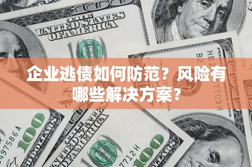 济南企业逃债如何防范？风险有哪些解决方案？