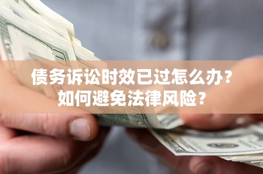 济南债务诉讼时效已过怎么办？如何避免法律风险？