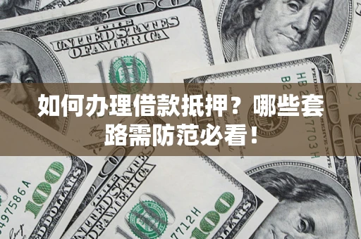 济南如何办理借款抵押？哪些套路需防范必看！