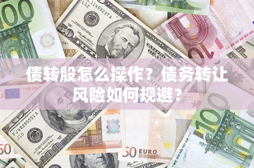 济南债转股怎么操作？债务转让风险如何规避？