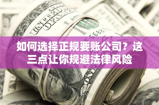 济南如何选择正规要账公司？这三点让你规避法律风险