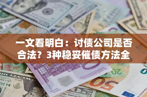 济南一文看明白：讨债公司是否合法？3种稳妥催债方法全解析