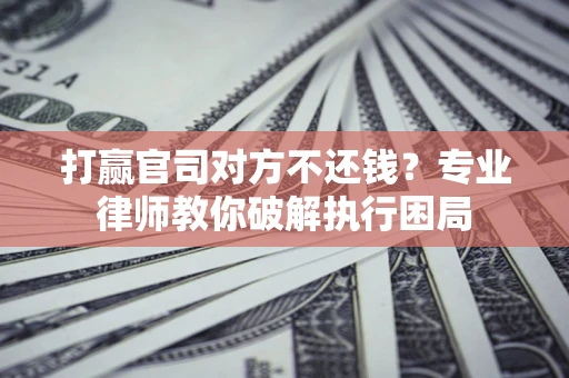 济南打赢官司对方不还钱？专业律师教你破解执行困局