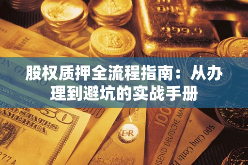 济南股权质押全流程指南：从办理到避坑的实战手册