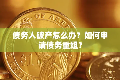 济南债务人破产怎么办？如何申请债务重组？
