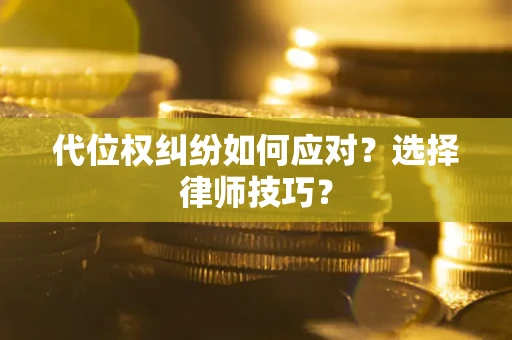 济南代位权纠纷如何应对？选择律师技巧？